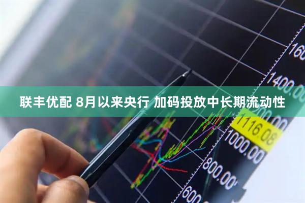 联丰优配 8月以来央行 加码投放中长期流动性