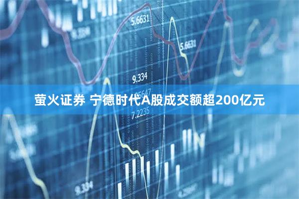 萤火证券 宁德时代A股成交额超200亿元