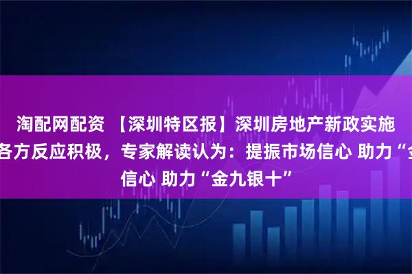 淘配网配资 【深圳特区报】深圳房地产新政实施首日市场各方反应积极，专家解读认为：提振市场信心 助力“金九银十”