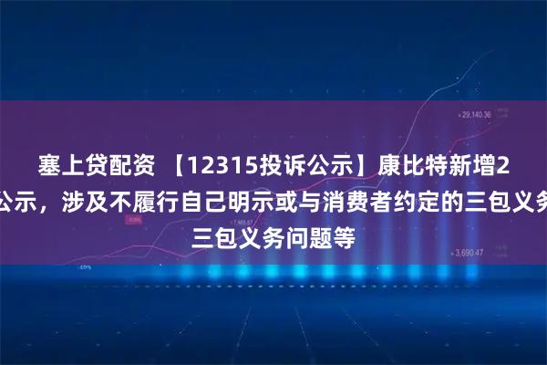 塞上贷配资 【12315投诉公示】康比特新增2件投诉公示，涉及不履行自己明示或与消费者约定的三包义务问题等